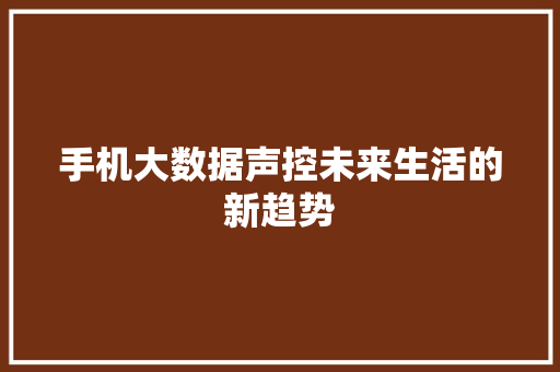 手机大数据声控未来生活的新趋势