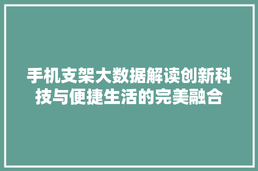 手机支架大数据解读创新科技与便捷生活的完美融合