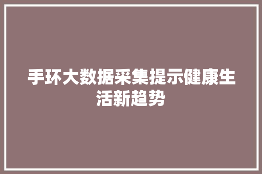 手环大数据采集提示健康生活新趋势