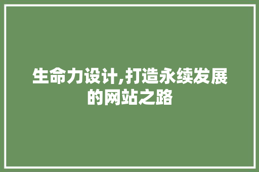 生命力设计,打造永续发展的网站之路 生命力设计,打造永续发展的网站之路 友链在线