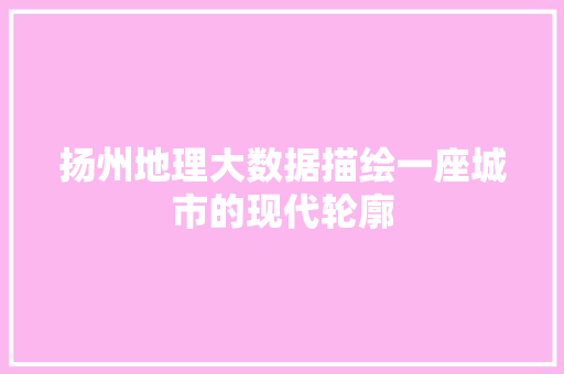 扬州地理大数据描绘一座城市的现代轮廓