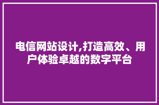 电信网站设计,打造高效、用户体验卓越的数字平台 电信网站设计,打造高效、用户体验卓越的数字平台 友链在线