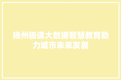 扬州极课大数据智慧教育助力城市未来发展