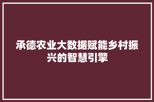 承德农业大数据赋能乡村振兴的智慧引擎