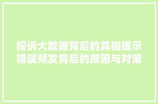 投诉大数据背后的真相提示错误频发背后的原因与对策
