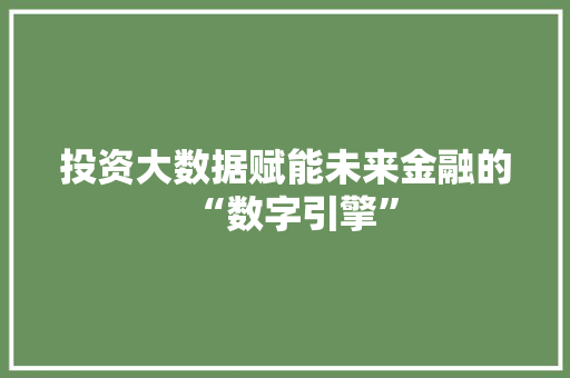 投资大数据赋能未来金融的“数字引擎”
