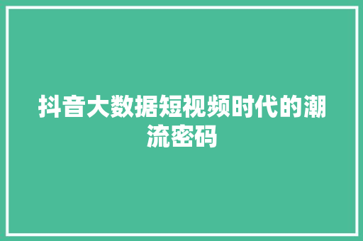抖音大数据短视频时代的潮流密码