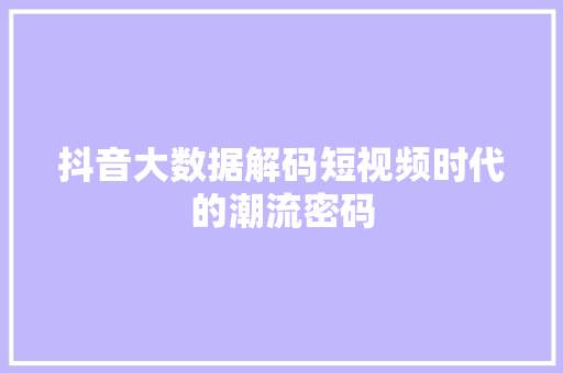 抖音大数据解码短视频时代的潮流密码