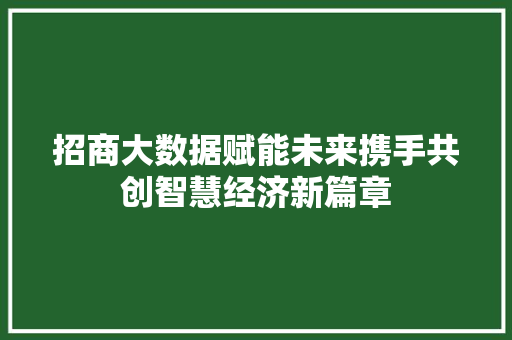 招商大数据赋能未来携手共创智慧经济新篇章
