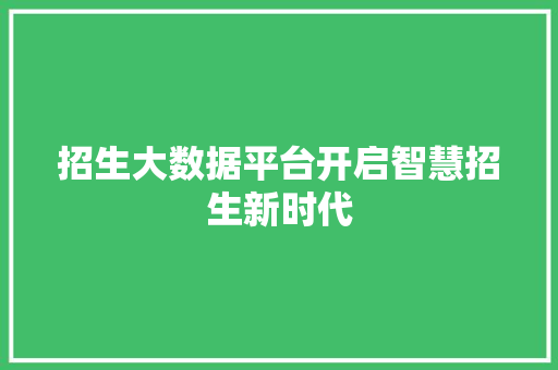 招生大数据平台开启智慧招生新时代