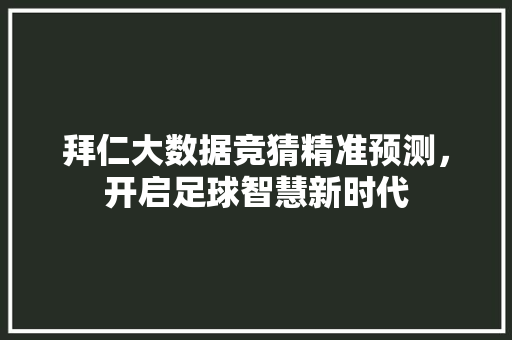 拜仁大数据竞猜精准预测，开启足球智慧新时代