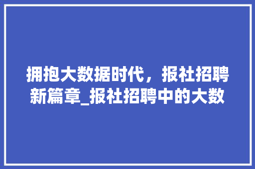 拥抱大数据时代，报社招聘新篇章_报社招聘中的大数据应用
