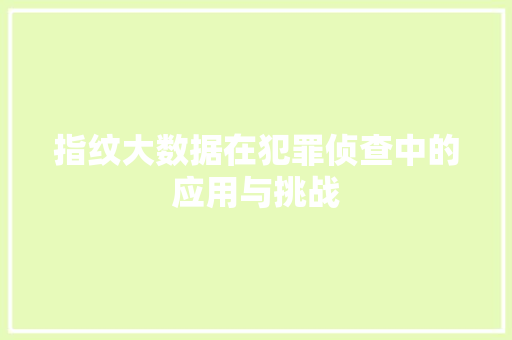 指纹大数据在犯罪侦查中的应用与挑战 Web前端
