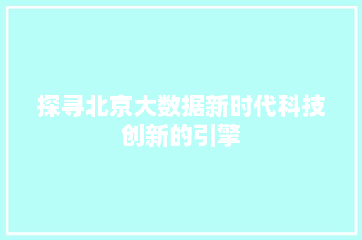 探寻北京大数据新时代科技创新的引擎