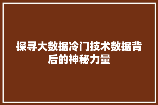 探寻大数据冷门技术数据背后的神秘力量