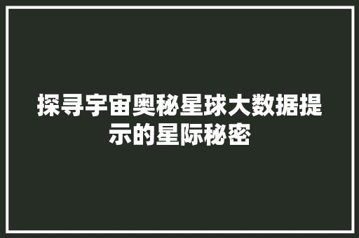 探寻宇宙奥秘星球大数据提示的星际秘密