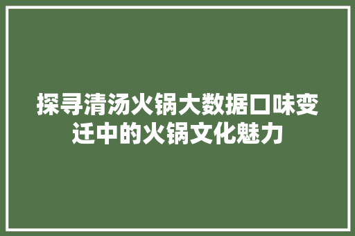 探寻清汤火锅大数据口味变迁中的火锅文化魅力