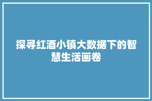 探寻红酒小镇大数据下的智慧生活画卷