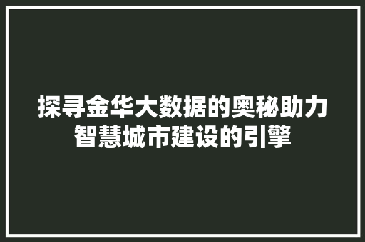 探寻金华大数据的奥秘助力智慧城市建设的引擎