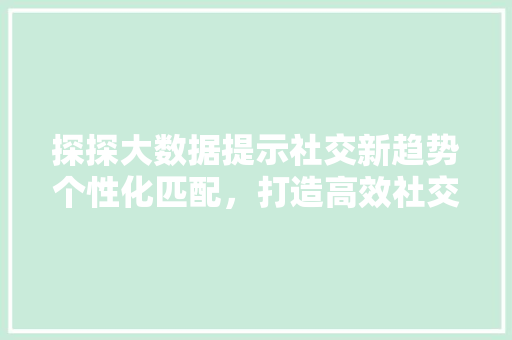 探探大数据提示社交新趋势个性化匹配，打造高效社交体验
