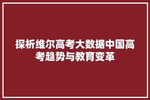 探析维尔高考大数据中国高考趋势与教育变革
