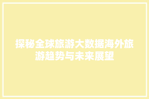 探秘全球旅游大数据海外旅游趋势与未来展望