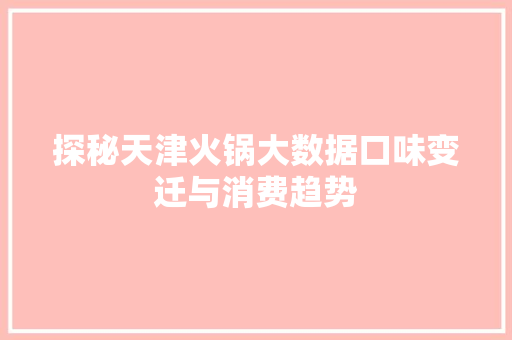 探秘天津火锅大数据口味变迁与消费趋势