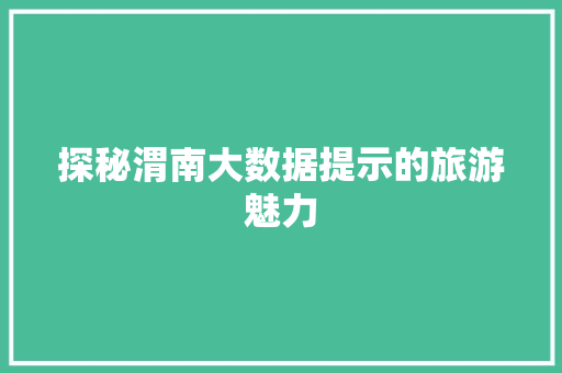 探秘渭南大数据提示的旅游魅力