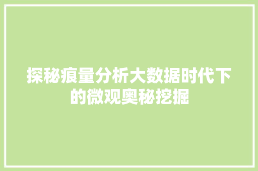 探秘痕量分析大数据时代下的微观奥秘挖掘