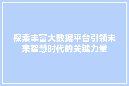 探索丰富大数据平台引领未来智慧时代的关键力量 友链在线