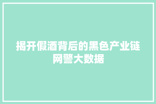 揭开假酒背后的黑色产业链网警大数据