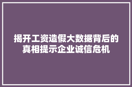 揭开工资造假大数据背后的真相提示企业诚信危机