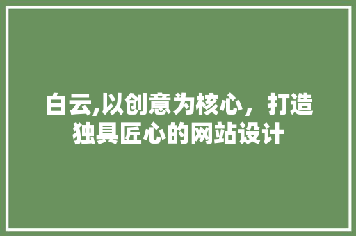 白云,以创意为核心，打造独具匠心的网站设计