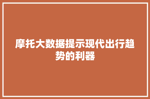 摩托大数据提示现代出行趋势的利器