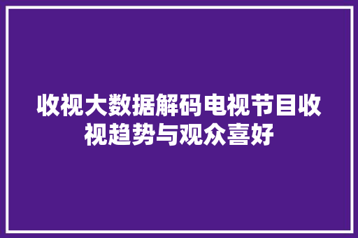 收视大数据解码电视节目收视趋势与观众喜好
