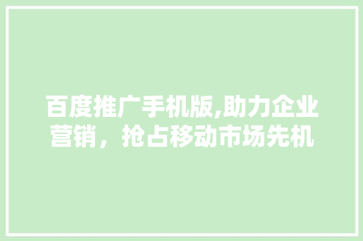 百度推广手机版,助力企业营销，抢占移动市场先机 百度推广手机版,助力企业营销，抢占移动市场先机 Web前端