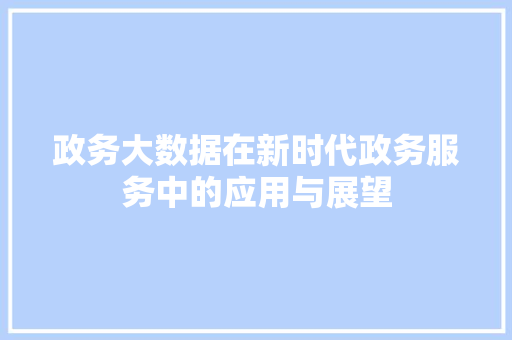 政务大数据在新时代政务服务中的应用与展望 友链在线