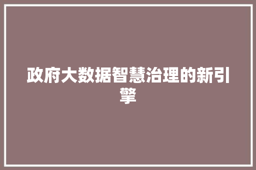 政府大数据智慧治理的新引擎