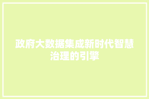 政府大数据集成新时代智慧治理的引擎