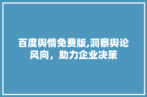 百度舆情免费版,洞察舆论风向，助力企业决策 百度舆情免费版,洞察舆论风向，助力企业决策 WordPress教程
