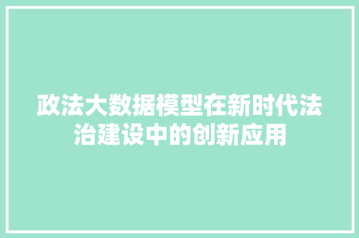 政法大数据模型在新时代法治建设中的创新应用