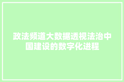 政法频道大数据透视法治中国建设的数字化进程