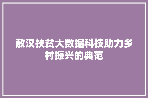 敖汉扶贫大数据科技助力乡村振兴的典范