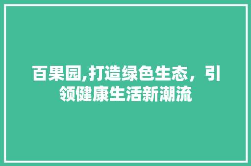 百果园,打造绿色生态，引领健康生活新潮流