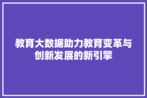 教育大数据助力教育变革与创新发展的新引擎