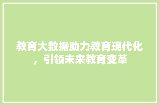 教育大数据助力教育现代化，引领未来教育变革