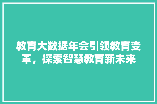 教育大数据年会引领教育变革，探索智慧教育新未来