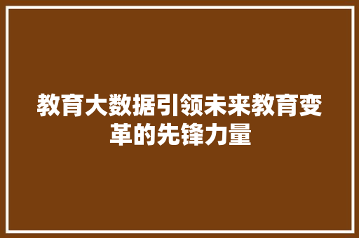教育大数据引领未来教育变革的先锋力量