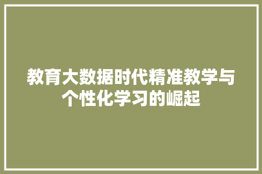 教育大数据时代精准教学与个性化学习的崛起