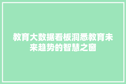 教育大数据看板洞悉教育未来趋势的智慧之窗